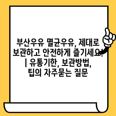 부산우유 멸균우유, 제대로 보관하고 안전하게 즐기세요! | 유통기한, 보관방법, 팁