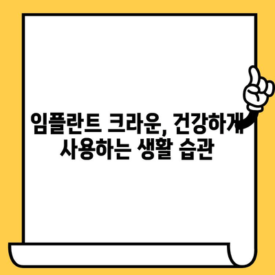 임플란트 크라운, 더 오래도록! 튼튼하게 유지하는 5가지 방법 | 임플란트, 크라운, 관리, 유지, 팁