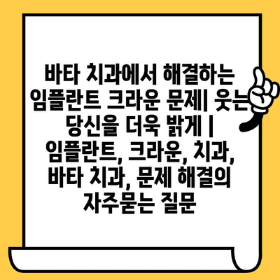 바타 치과에서 해결하는 임플란트 크라운 문제| 웃는 당신을 더욱 밝게 | 임플란트, 크라운, 치과, 바타 치과, 문제 해결