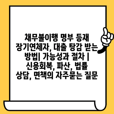 채무불이행 명부 등재 장기연체자, 대출 탕감 받는 방법| 가능성과 절차 | 신용회복, 파산, 법률 상담, 면책