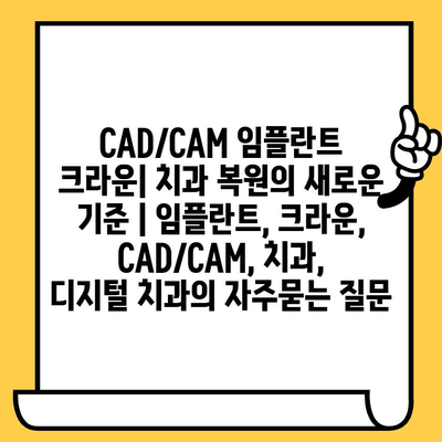 CAD/CAM 임플란트 크라운| 치과 복원의 새로운 기준 | 임플란트, 크라운, CAD/CAM, 치과, 디지털 치과