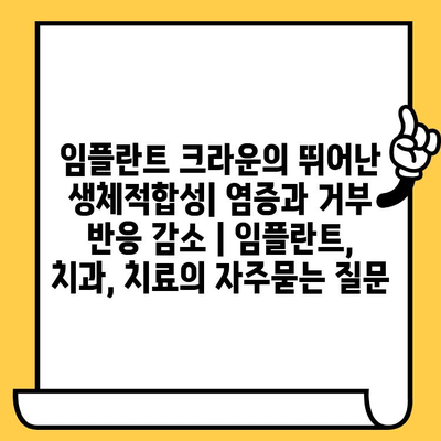 임플란트 크라운의 뛰어난 생체적합성| 염증과 거부 반응 감소 | 임플란트, 치과, 치료