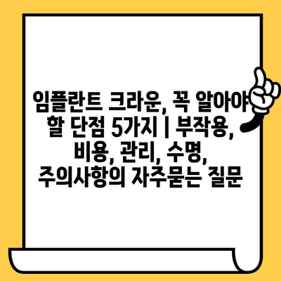 임플란트 크라운, 꼭 알아야 할 단점 5가지 | 부작용, 비용, 관리, 수명, 주의사항