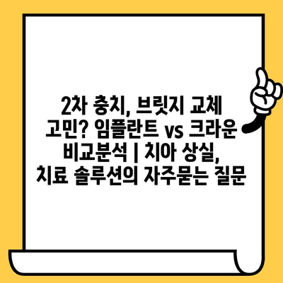 2차 충치, 브릿지 교체 고민? 임플란트 vs 크라운 비교분석 | 치아 상실, 치료 솔루션