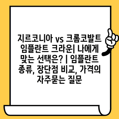 지르코니아 vs 크롬코발트 임플란트 크라운| 나에게 맞는 선택은? | 임플란트 종류, 장단점 비교, 가격