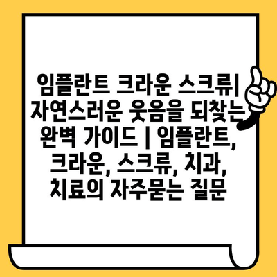 임플란트 크라운 스크류| 자연스러운 웃음을 되찾는 완벽 가이드 | 임플란트, 크라운, 스크류, 치과, 치료