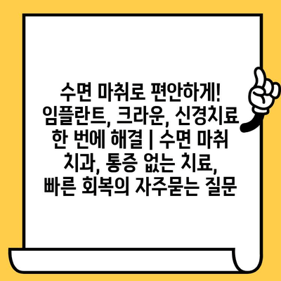 수면 마취로 편안하게! 임플란트, 크라운, 신경치료 한 번에 해결 | 수면 마취 치과, 통증 없는 치료, 빠른 회복