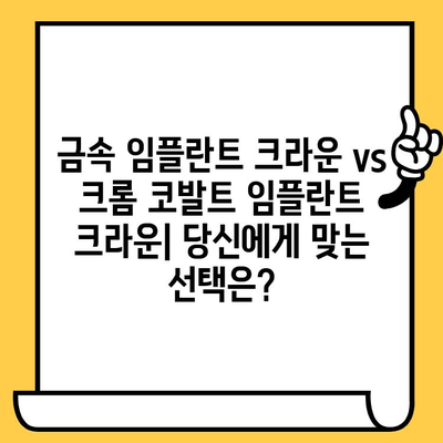 금속 임플란트 크라운 vs 크롬 코발트 임플란트 크라운| 어떤 것이 나에게 맞을까요? | 임플란트 종류, 장단점 비교, 치료 비용