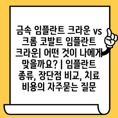 금속 임플란트 크라운 vs 크롬 코발트 임플란트 크라운| 어떤 것이 나에게 맞을까요? | 임플란트 종류, 장단점 비교, 치료 비용