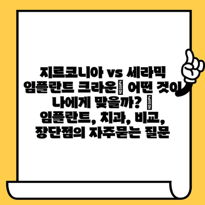 지르코니아 vs 세라믹 임플란트 크라운| 어떤 것이 나에게 맞을까? | 임플란트, 치과, 비교, 장단점
