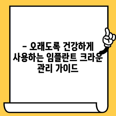 임플란트 크라운, 오래도록 건강하게 사용하는 5가지 보행 가이드 | 임플란트 관리, 수명 연장, 장기 사용 팁