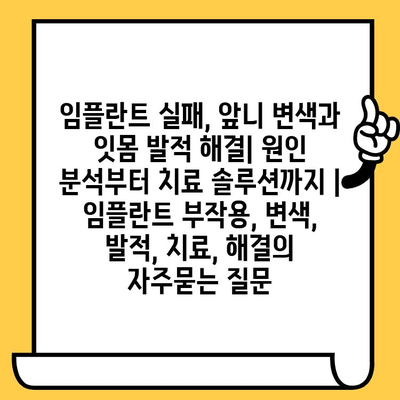 임플란트 실패, 앞니 변색과 잇몸 발적 해결| 원인 분석부터 치료 솔루션까지 | 임플란트 부작용, 변색, 발적, 치료, 해결