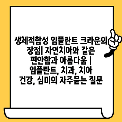 생체적합성 임플란트 크라운의 장점| 자연치아와 같은 편안함과 아름다움 | 임플란트, 치과, 치아 건강, 심미