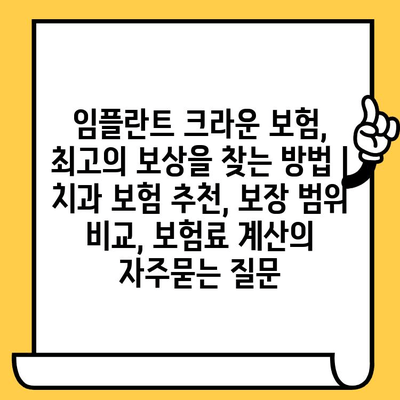 임플란트 크라운 보험, 최고의 보상을 찾는 방법 | 치과 보험 추천, 보장 범위 비교, 보험료 계산
