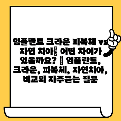 임플란트 크라운 피복체 vs 자연 치아| 어떤 차이가 있을까요? | 임플란트, 크라운, 피복체, 자연치아, 비교