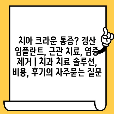 치아 크라운 통증? 경산 임플란트, 근관 치료, 염증 제거 | 치과 치료 솔루션, 비용, 후기