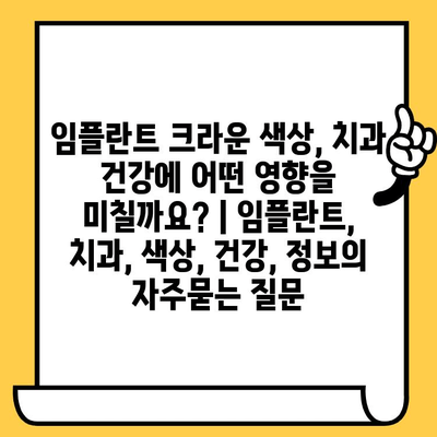 임플란트 크라운 색상, 치과 건강에 어떤 영향을 미칠까요? | 임플란트, 치과, 색상, 건강, 정보