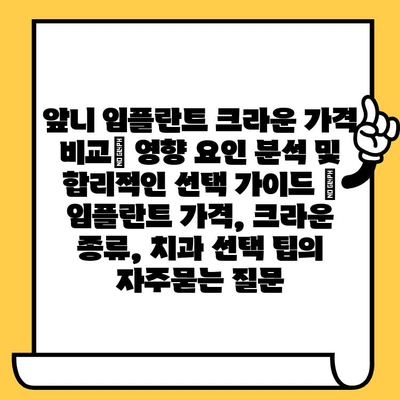 앞니 임플란트 크라운 가격 비교| 영향 요인 분석 및 합리적인 선택 가이드 | 임플란트 가격, 크라운 종류, 치과 선택 팁