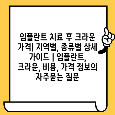 임플란트 치료 후 크라운 가격| 지역별, 종류별 상세 가이드 | 임플란트, 크라운, 비용, 가격 정보