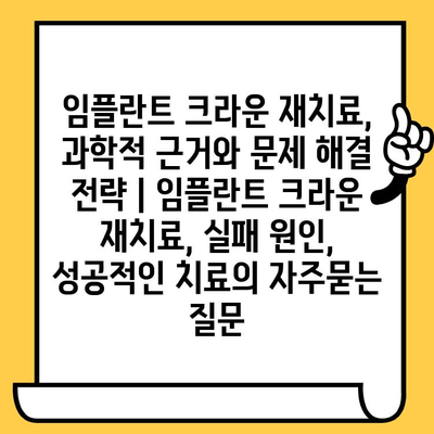 임플란트 크라운 재치료, 과학적 근거와 문제 해결 전략 | 임플란트 크라운 재치료, 실패 원인, 성공적인 치료