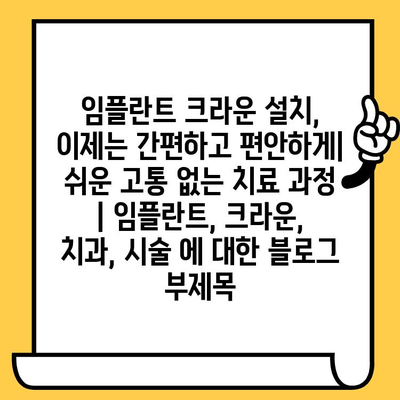 임플란트 크라운 설치, 이제는 간편하고 편안하게| 쉬운 고통 없는 치료 과정 | 임플란트, 크라운, 치과, 시술