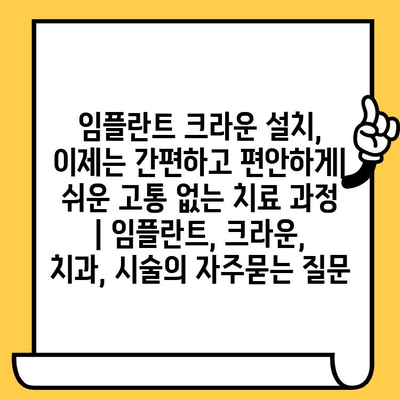 임플란트 크라운 설치, 이제는 간편하고 편안하게| 쉬운 고통 없는 치료 과정 | 임플란트, 크라운, 치과, 시술