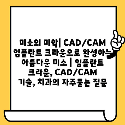 미소의 미학| CAD/CAM 임플란트 크라운으로 완성하는 아름다운 미소 | 임플란트 크라운, CAD/CAM 기술, 치과