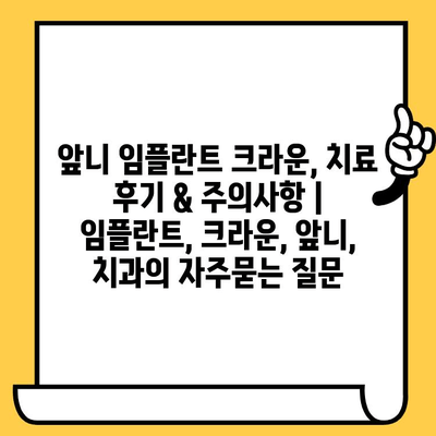 앞니 임플란트 크라운, 치료 후기 & 주의사항 | 임플란트, 크라운, 앞니, 치과