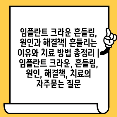 임플란트 크라운 흔들림, 원인과 해결책| 흔들리는 이유와 치료 방법 총정리 | 임플란트 크라운, 흔들림, 원인, 해결책, 치료