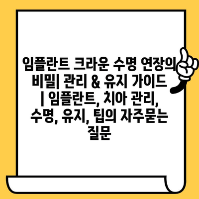 임플란트 크라운 수명 연장의 비밀| 관리 & 유지 가이드 | 임플란트, 치아 관리, 수명, 유지, 팁