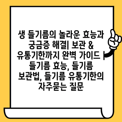 생 들기름의 놀라운 효능과 궁금증 해결| 보관 & 유통기한까지 완벽 가이드 | 들기름 효능, 들기름 보관법, 들기름 유통기한