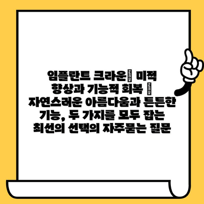 임플란트 크라운| 미적 향상과 기능적 회복 | 자연스러운 아름다움과 튼튼한 기능, 두 가지를 모두 잡는 최선의 선택