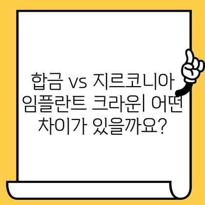 합금 vs 지르코니아 임플란트 크라운| 나에게 맞는 선택은? | 임플란트, 치과, 비용, 장단점 비교