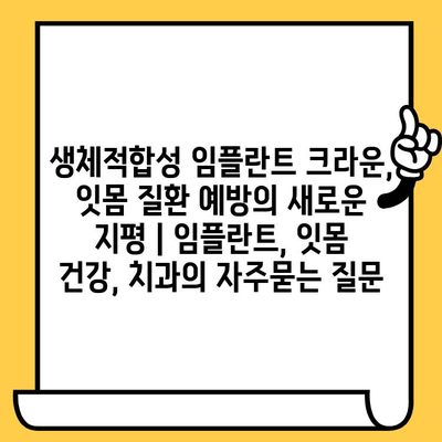 생체적합성 임플란트 크라운, 잇몸 질환 예방의 새로운 지평 | 임플란트, 잇몸 건강, 치과