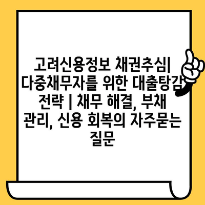 고려신용정보 채권추심| 다중채무자를 위한 대출탕감 전략 | 채무 해결, 부채 관리, 신용 회복