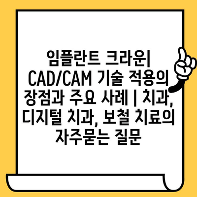 임플란트 크라운| CAD/CAM 기술 적용의 장점과 주요 사례 | 치과, 디지털 치과, 보철 치료