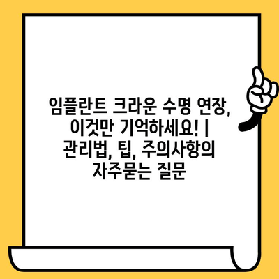 임플란트 크라운 수명 연장, 이것만 기억하세요! | 관리법, 팁, 주의사항