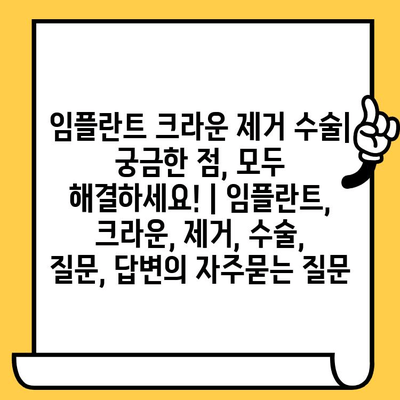 임플란트 크라운 제거 수술| 궁금한 점, 모두 해결하세요! | 임플란트, 크라운, 제거, 수술, 질문, 답변