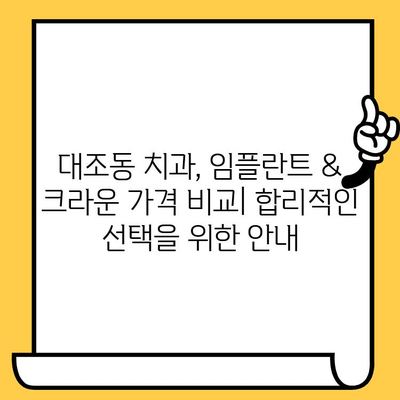 대조동 치과 임플란트 크라운 가격 비교|  내게 맞는 최적의 선택은? | 임플란트, 크라운, 가격 비교, 대조동 치과