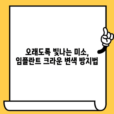 임플란트 크라운, 밝고 환한 미소를 오래 유지하는 방법| 식품 염색 & 변색 방지 가이드 | 임플란트, 크라운, 변색, 관리, 팁