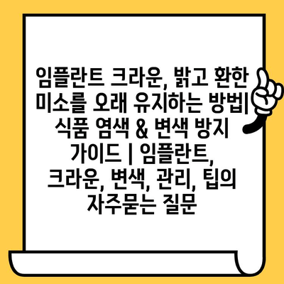 임플란트 크라운, 밝고 환한 미소를 오래 유지하는 방법| 식품 염색 & 변색 방지 가이드 | 임플란트, 크라운, 변색, 관리, 팁