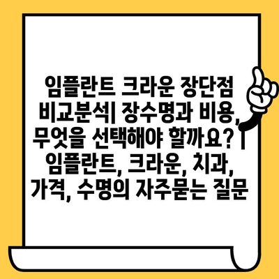 임플란트 크라운 장단점 비교분석| 장수명과 비용, 무엇을 선택해야 할까요? | 임플란트, 크라운, 치과, 가격, 수명