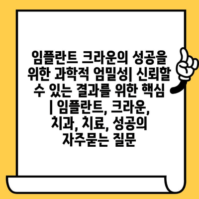 임플란트 크라운의 성공을 위한 과학적 엄밀성| 신뢰할 수 있는 결과를 위한 핵심 | 임플란트, 크라운, 치과, 치료, 성공