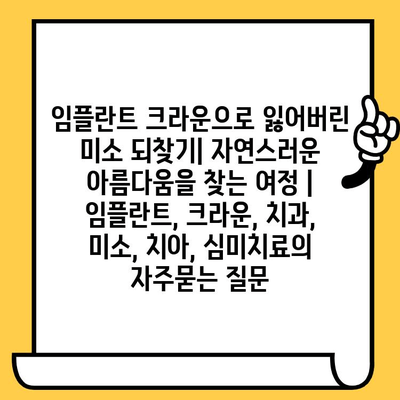 임플란트 크라운으로 잃어버린 미소 되찾기| 자연스러운 아름다움을 찾는 여정 | 임플란트, 크라운, 치과, 미소, 치아, 심미치료