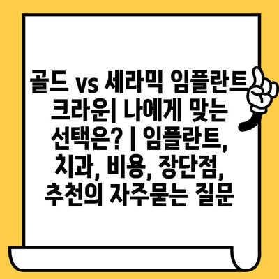 골드 vs 세라믹 임플란트 크라운| 나에게 맞는 선택은? | 임플란트, 치과, 비용, 장단점, 추천