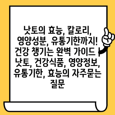 낫토의 효능, 칼로리, 영양성분, 유통기한까지! 건강 챙기는 완벽 가이드 | 낫토, 건강식품, 영양정보, 유통기한, 효능