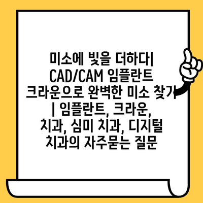 미소에 빛을 더하다| CAD/CAM 임플란트 크라운으로 완벽한 미소 찾기 | 임플란트, 크라운, 치과, 심미 치과, 디지털 치과