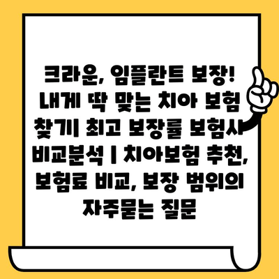 크라운, 임플란트 보장! 내게 딱 맞는 치아 보험 찾기| 최고 보장률 보험사 비교분석 | 치아보험 추천, 보험료 비교, 보장 범위