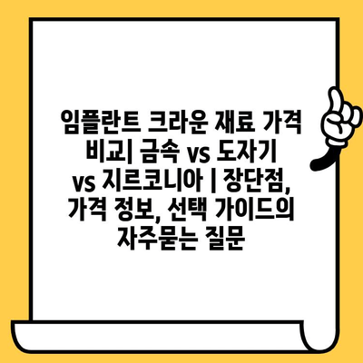 임플란트 크라운 재료 가격 비교| 금속 vs 도자기 vs 지르코니아 | 장단점, 가격 정보, 선택 가이드