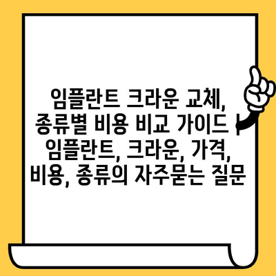 임플란트 크라운 교체, 종류별 비용 비교 가이드 | 임플란트, 크라운, 가격, 비용, 종류